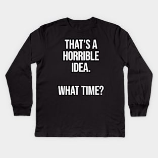 That's A Horrible Idea What Time - Funny Sarcastic Kids Long Sleeve T-Shirt